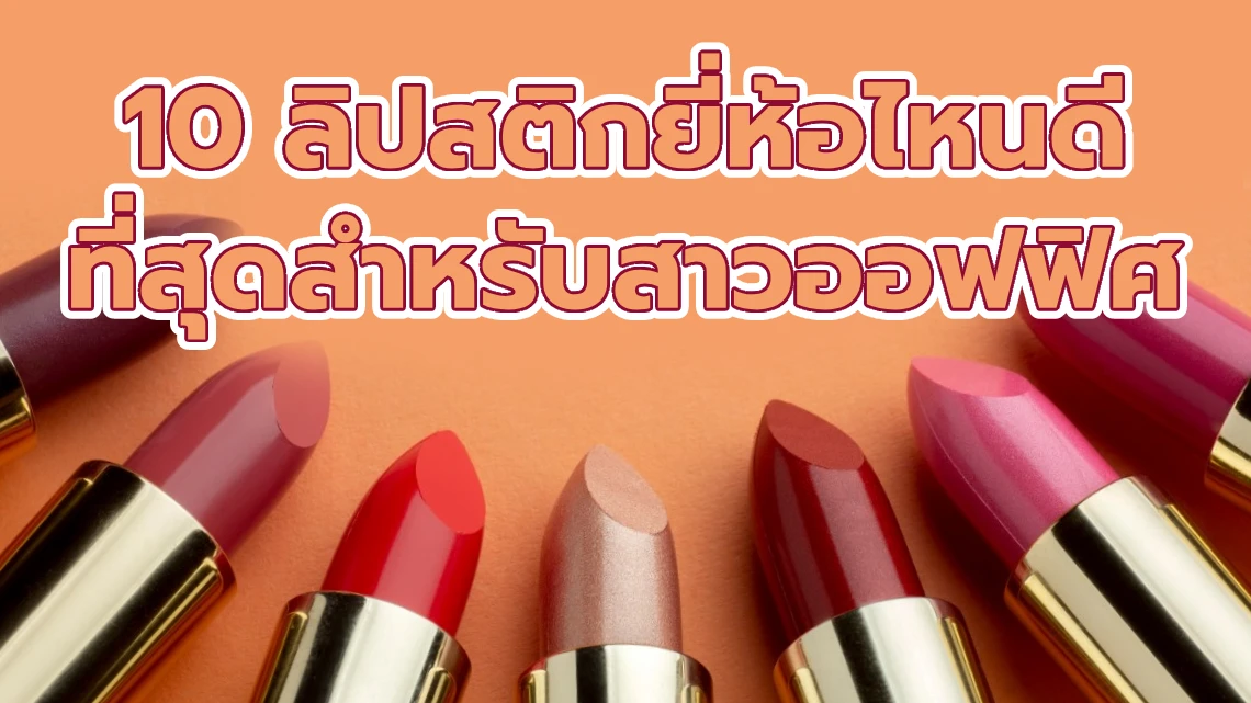 10 ลิปสติกยี่ห้อไหนดี ที่สุดสำหรับสาวออฟฟิศ